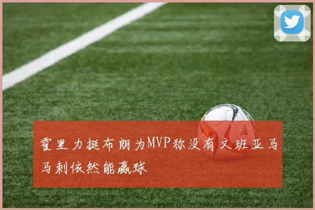 霍里力挺布朗为MVP称没有文班亚马马刺依然能赢球