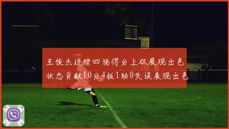 王俊杰连续四场得分上双展现出色状态贡献10分4板1助0失误表现出色