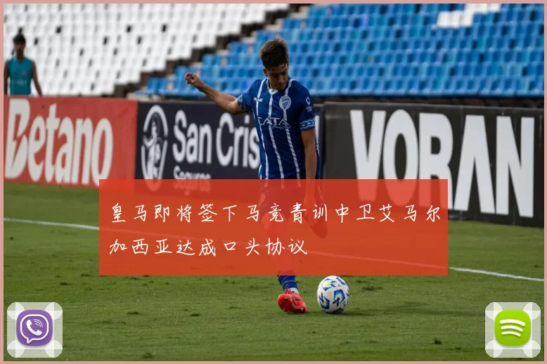 皇马即将签下马竞青训中卫艾马尔加西亚达成口头协议
