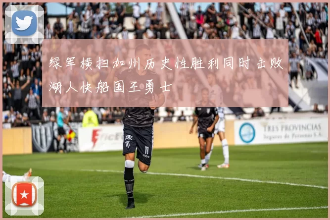 绿军横扫加州历史性胜利同时击败湖人快船国王勇士